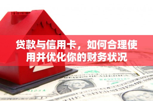 汉南贷款与信用卡，如何合理使用并优化你的财务状况