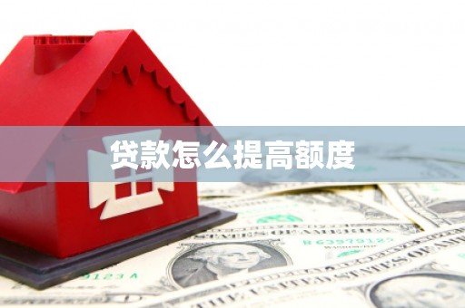 汉南贷款怎么提高额度