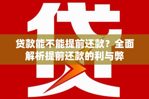 汉南贷款能不能提前还款？全面解析提前还款的利与弊