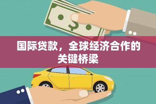汉南国际贷款，全球经济合作的关键桥梁