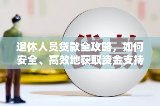 汉南退休人员贷款全攻略，如何安全、高效地获取资金支持
