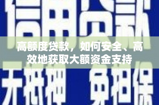 汉南高额度贷款，如何安全、高效地获取大额资金支持