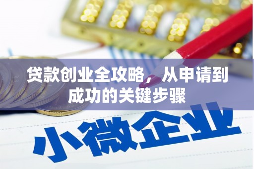 汉南贷款创业全攻略，从申请到成功的关键步骤