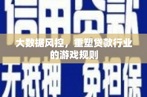汉南大数据风控，重塑贷款行业的游戏规则