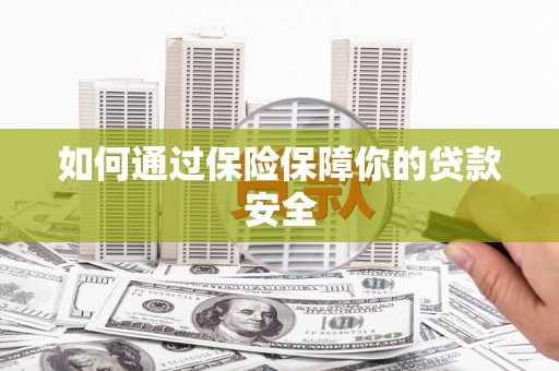 汉南如何通过保险保障你的贷款安全