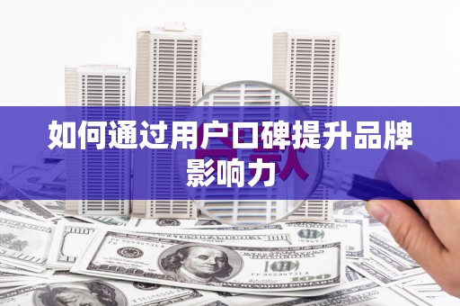 汉南如何通过用户口碑提升品牌影响力