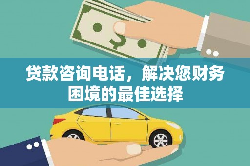 汉南贷款咨询电话，解决您财务困境的最佳选择