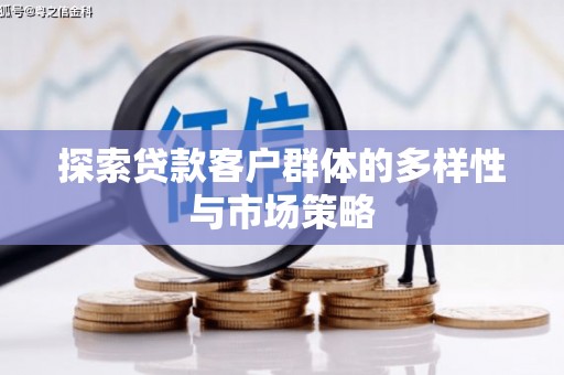 汉南探索贷款客户群体的多样性与市场策略
