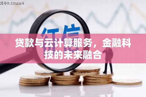 汉南贷款与云计算服务，金融科技的未来融合