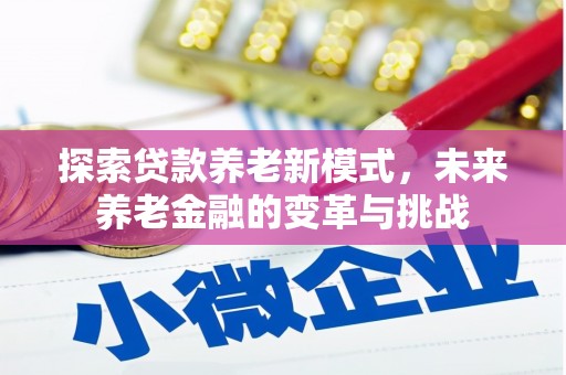 汉南探索贷款养老新模式，未来养老金融的变革与挑战