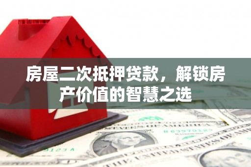 汉南房屋二次抵押贷款，解锁房产价值的智慧之选