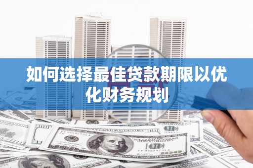 汉南如何选择最佳贷款期限以优化财务规划
