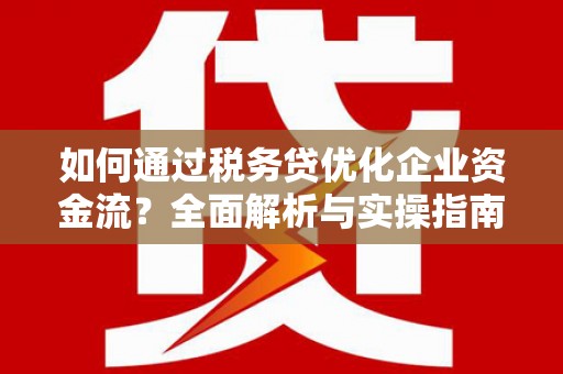 汉南如何通过税务贷优化企业资金流？全面解析与实操指南