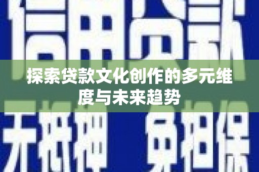 汉南探索贷款文化创作的多元维度与未来趋势