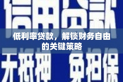 汉南低利率贷款，解锁财务自由的关键策略