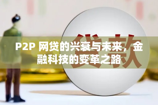 汉南P2P 网贷的兴衰与未来，金融科技的变革之路