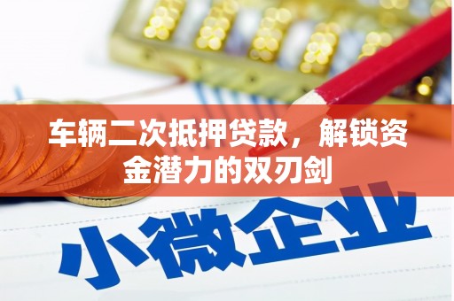 汉南车辆二次抵押贷款，解锁资金潜力的双刃剑