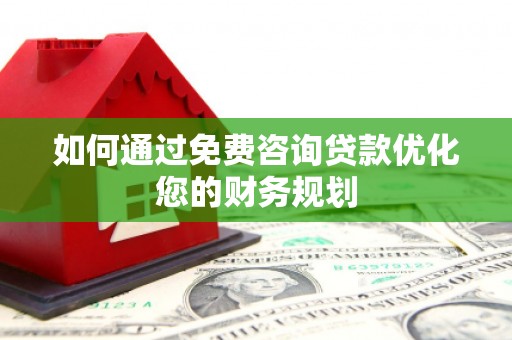 汉南如何通过免费咨询贷款优化您的财务规划