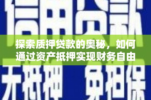 汉南探索质押贷款的奥秘，如何通过资产抵押实现财务自由