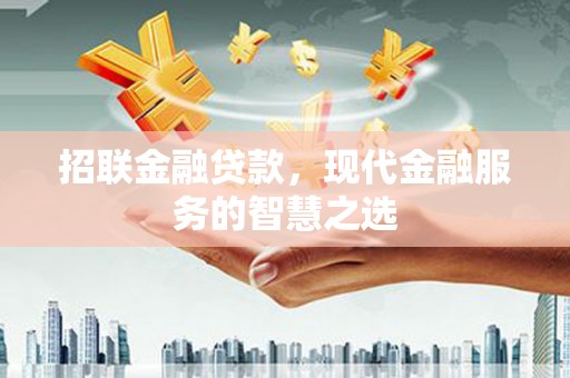 汉南招联金融贷款，现代金融服务的智慧之选