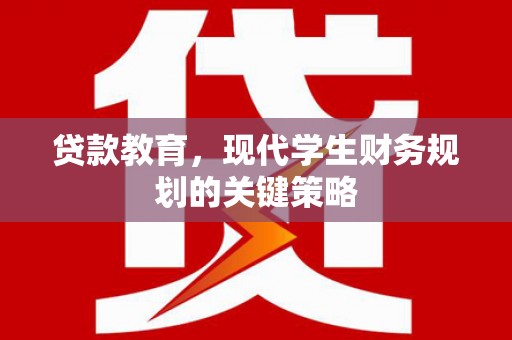 汉南贷款教育，现代学生财务规划的关键策略
