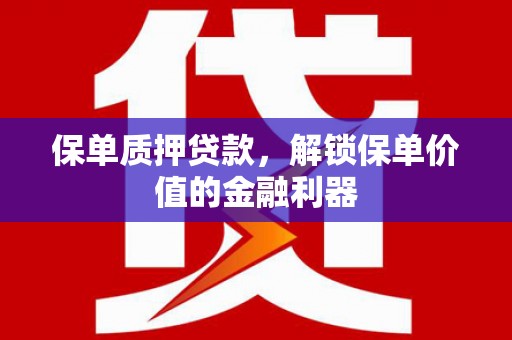 汉南保单质押贷款，解锁保单价值的金融利器