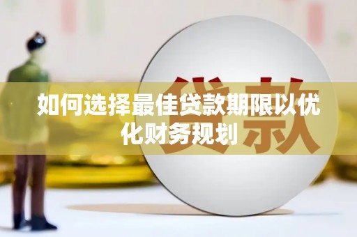 汉南如何选择最佳贷款期限以优化财务规划
