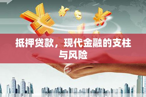 汉南抵押贷款，现代金融的支柱与风险