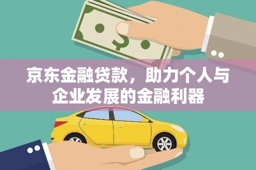 汉南京东金融贷款，助力个人与企业发展的金融利器