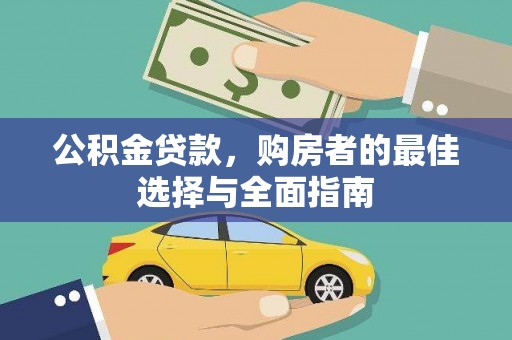 汉南公积金贷款，购房者的最佳选择与全面指南