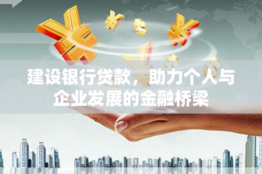 汉南建设银行贷款，助力个人与企业发展的金融桥梁