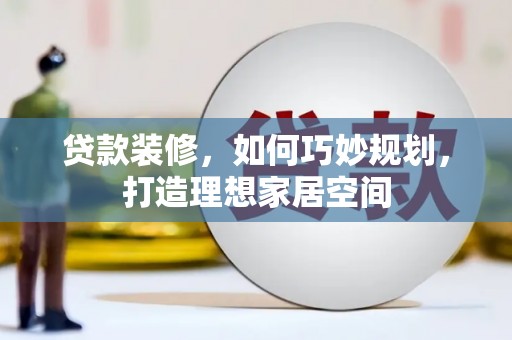 汉南贷款装修，如何巧妙规划，打造理想家居空间