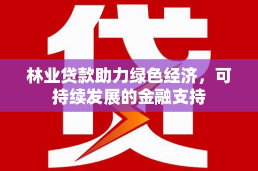 汉南林业贷款助力绿色经济，可持续发展的金融支持