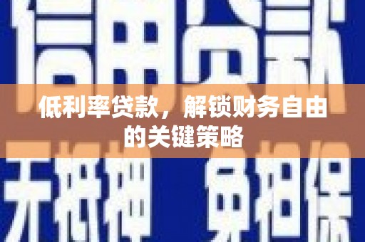 汉南低利率贷款，解锁财务自由的关键策略