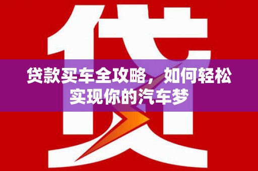 汉南贷款买车全攻略，如何轻松实现你的汽车梦