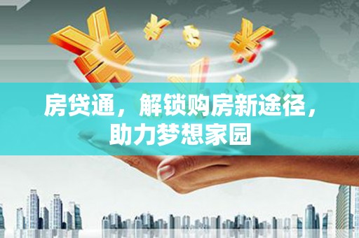 汉南房贷通，解锁购房新途径，助力梦想家园