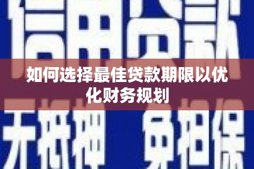 汉南如何选择最佳贷款期限以优化财务规划