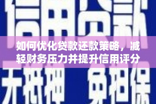 汉南如何优化贷款还款策略，减轻财务压力并提升信用评分