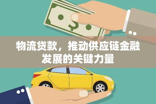 汉南物流贷款，推动供应链金融发展的关键力量