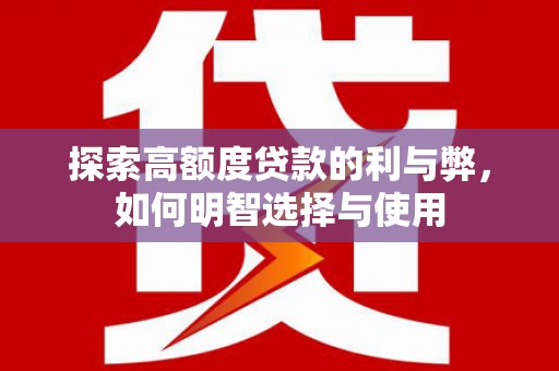 汉南探索高额度贷款的利与弊，如何明智选择与使用