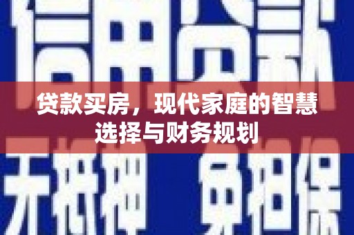 汉南贷款买房，现代家庭的智慧选择与财务规划