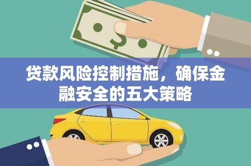 汉南贷款风险控制措施，确保金融安全的五大策略