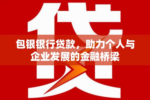 汉南包银银行贷款，助力个人与企业发展的金融桥梁