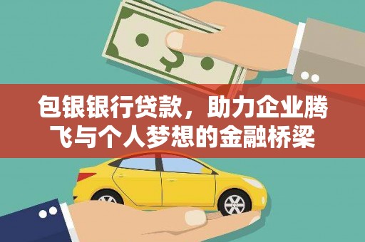 汉南包银银行贷款，助力企业腾飞与个人梦想的金融桥梁