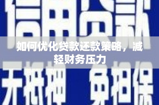 汉南如何优化贷款还款策略，减轻财务压力