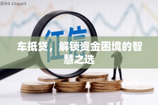 汉南车抵贷，解锁资金困境的智慧之选