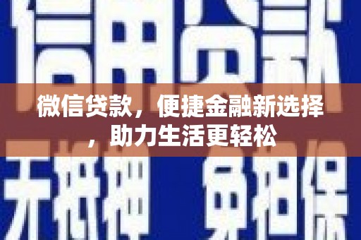 汉南微信贷款，便捷金融新选择，助力生活更轻松