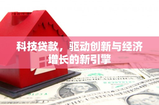 汉南科技贷款，驱动创新与经济增长的新引擎