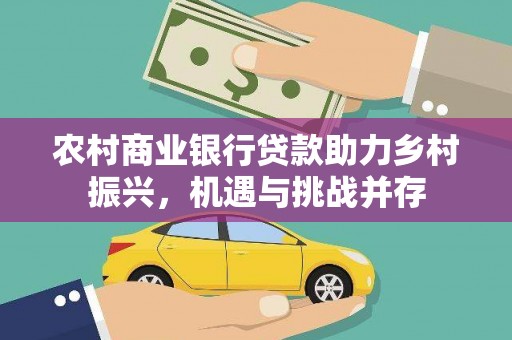 汉南农村商业银行贷款助力乡村振兴，机遇与挑战并存