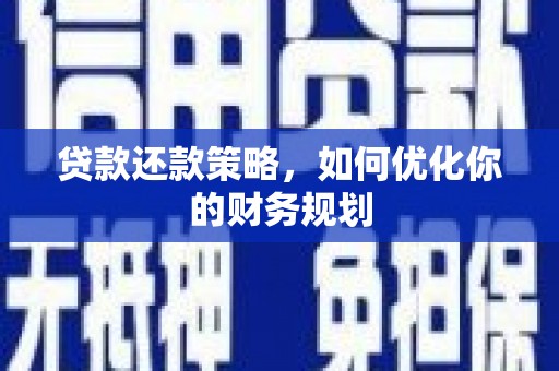 汉南贷款还款策略，如何优化你的财务规划